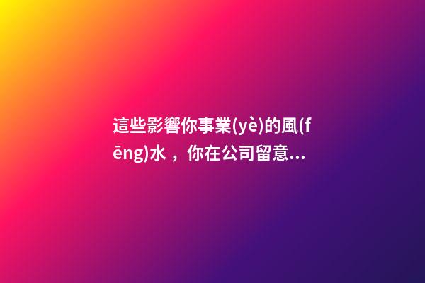 這些影響你事業(yè)的風(fēng)水，你在公司留意過嗎？